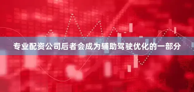 专业配资公司后者会成为辅助驾驶优化的一部分