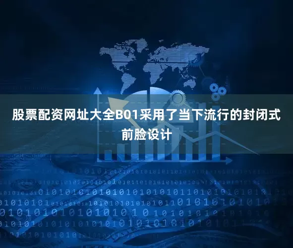 股票配资网址大全B01采用了当下流行的封闭式前脸设计