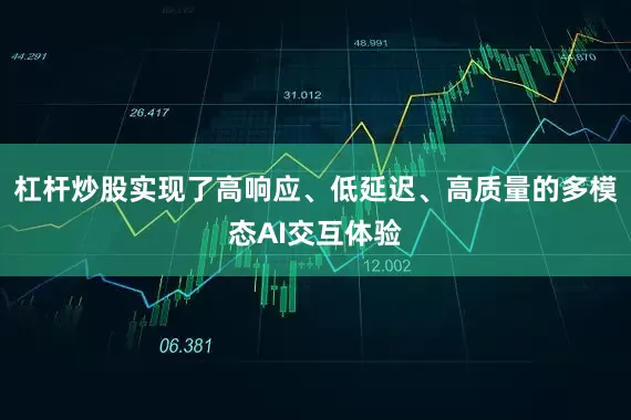 杠杆炒股实现了高响应、低延迟、高质量的多模态AI交互体验
