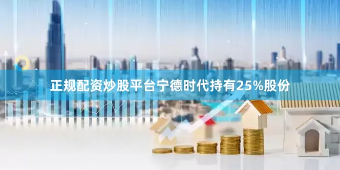 正规配资炒股平台宁德时代持有25%股份