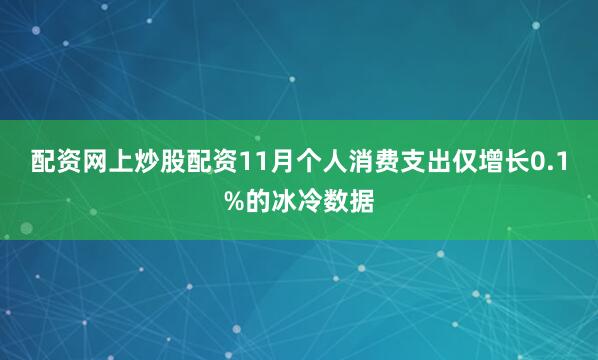 配资网上炒股配资11月个人消费支出仅增长0.1%的冰冷数据