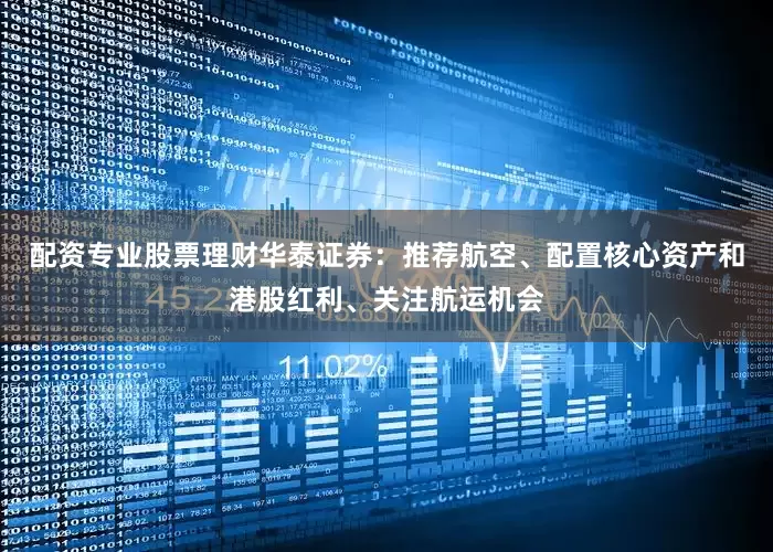 配资专业股票理财华泰证券：推荐航空、配置核心资产和港股红利、关注航运机会