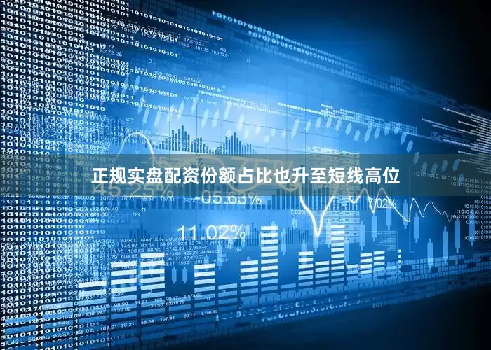 正规实盘配资份额占比也升至短线高位