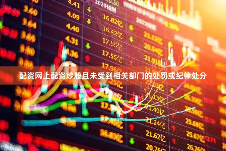 配资网上配资炒股且未受到相关部门的处罚或纪律处分