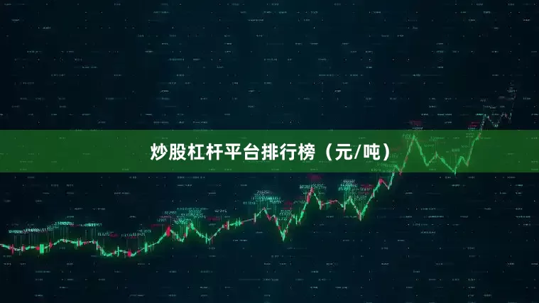 炒股杠杆平台排行榜（元/吨）