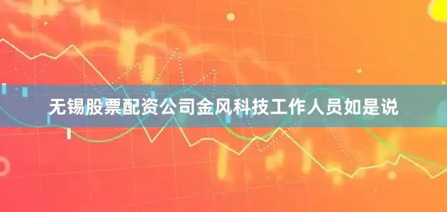 无锡股票配资公司金风科技工作人员如是说