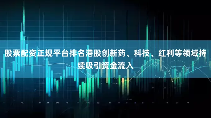 股票配资正规平台排名港股创新药、科技、红利等领域持续吸引资金流入