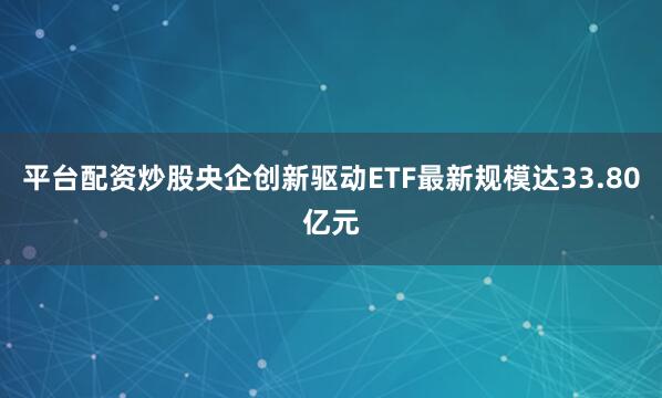 平台配资炒股央企创新驱动ETF最新规模达33.80亿元