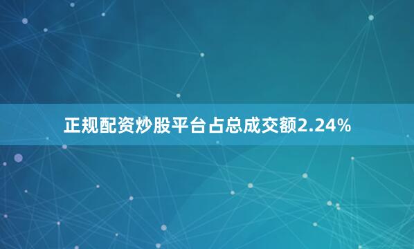 正规配资炒股平台占总成交额2.24%