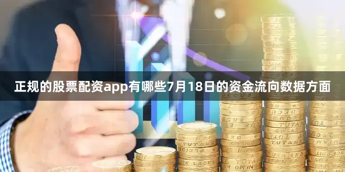 正规的股票配资app有哪些7月18日的资金流向数据方面