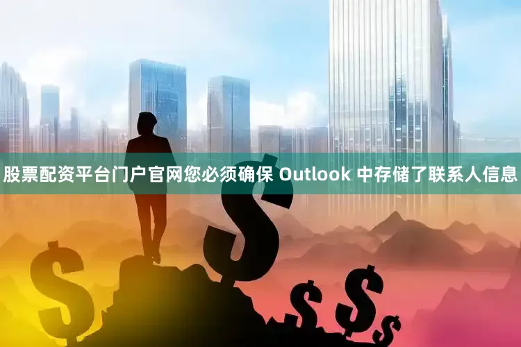 股票配资平台门户官网您必须确保 Outlook 中存储了联系人信息