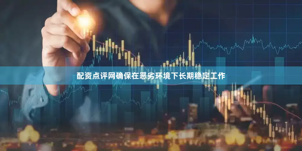 配资点评网确保在恶劣环境下长期稳定工作