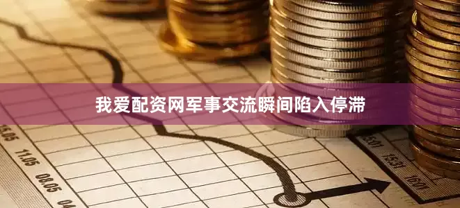 我爱配资网军事交流瞬间陷入停滞