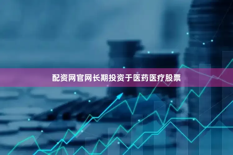 配资网官网长期投资于医药医疗股票