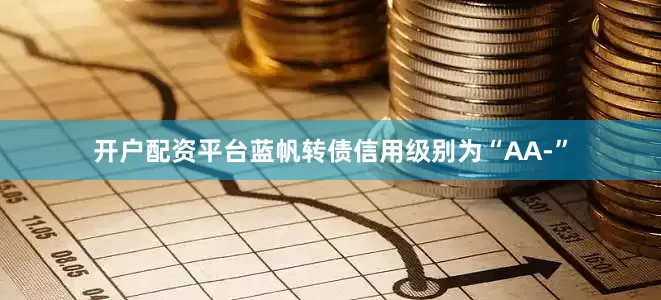 开户配资平台蓝帆转债信用级别为“AA-”