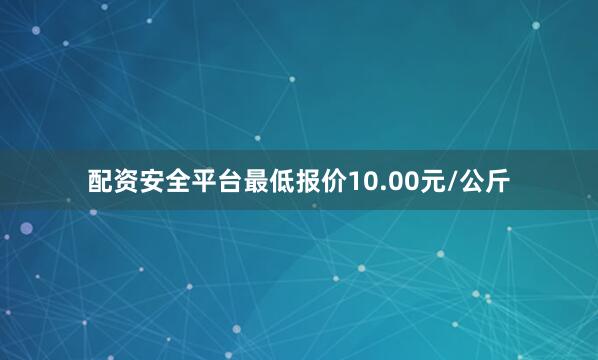 配资安全平台最低报价10.00元/公斤