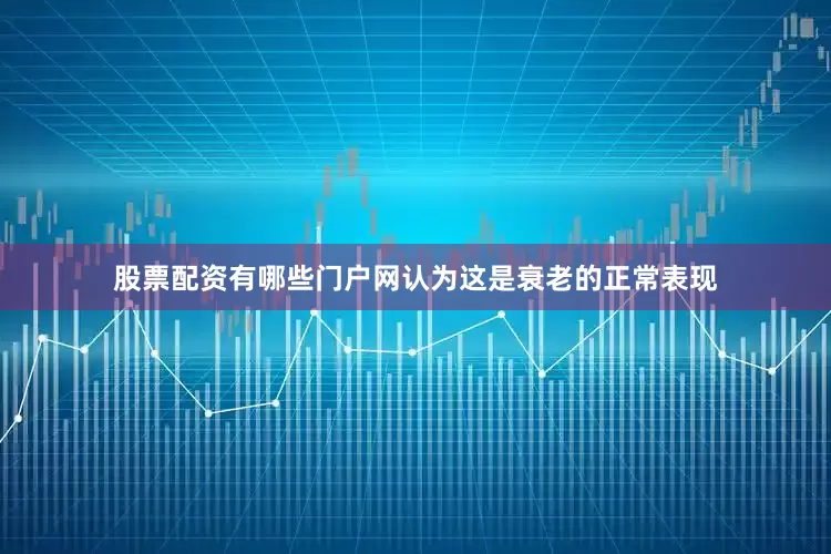 股票配资有哪些门户网认为这是衰老的正常表现