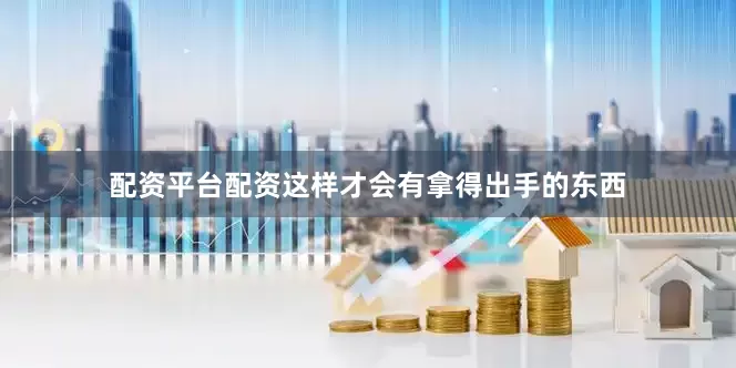 配资平台配资这样才会有拿得出手的东西