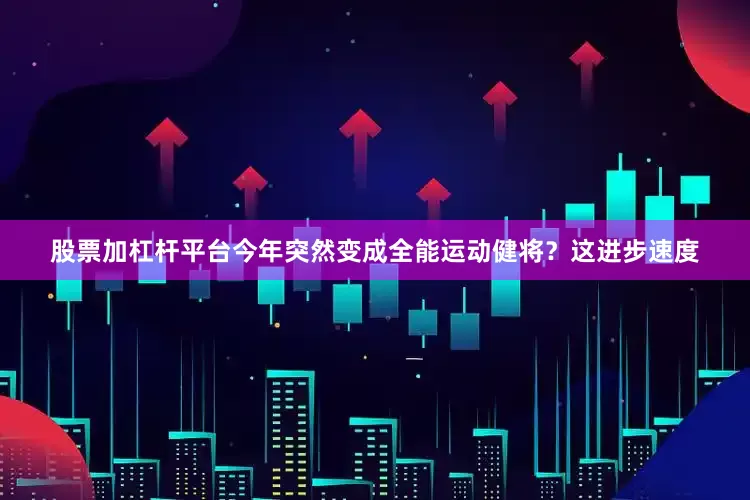 股票加杠杆平台今年突然变成全能运动健将？这进步速度