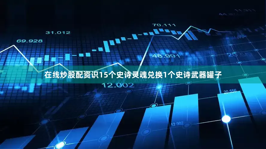在线炒股配资识15个史诗灵魂兑换1个史诗武器罐子